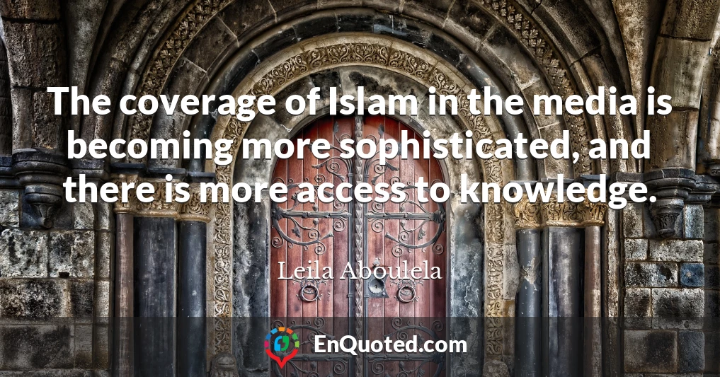 The coverage of Islam in the media is becoming more sophisticated, and there is more access to knowledge.