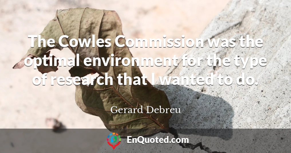 The Cowles Commission was the optimal environment for the type of research that I wanted to do.