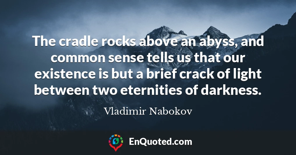 The cradle rocks above an abyss, and common sense tells us that our existence is but a brief crack of light between two eternities of darkness.