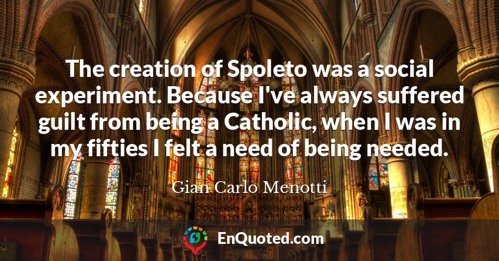The creation of Spoleto was a social experiment. Because I've always suffered guilt from being a Catholic, when I was in my fifties I felt a need of being needed.