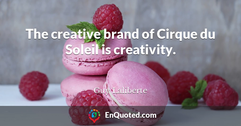The creative brand of Cirque du Soleil is creativity.