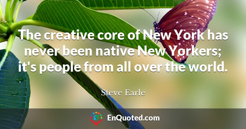 The creative core of New York has never been native New Yorkers; it's people from all over the world.