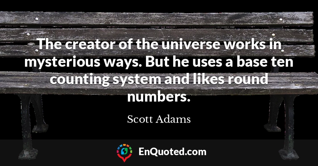 The creator of the universe works in mysterious ways. But he uses a base ten counting system and likes round numbers.