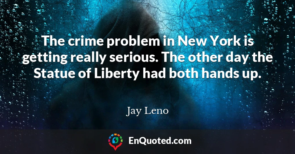 The crime problem in New York is getting really serious. The other day the Statue of Liberty had both hands up.