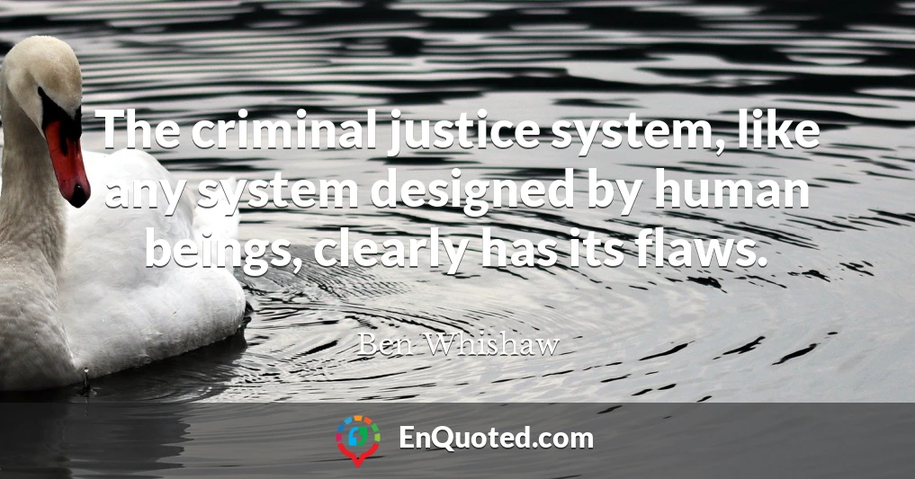 The criminal justice system, like any system designed by human beings, clearly has its flaws.