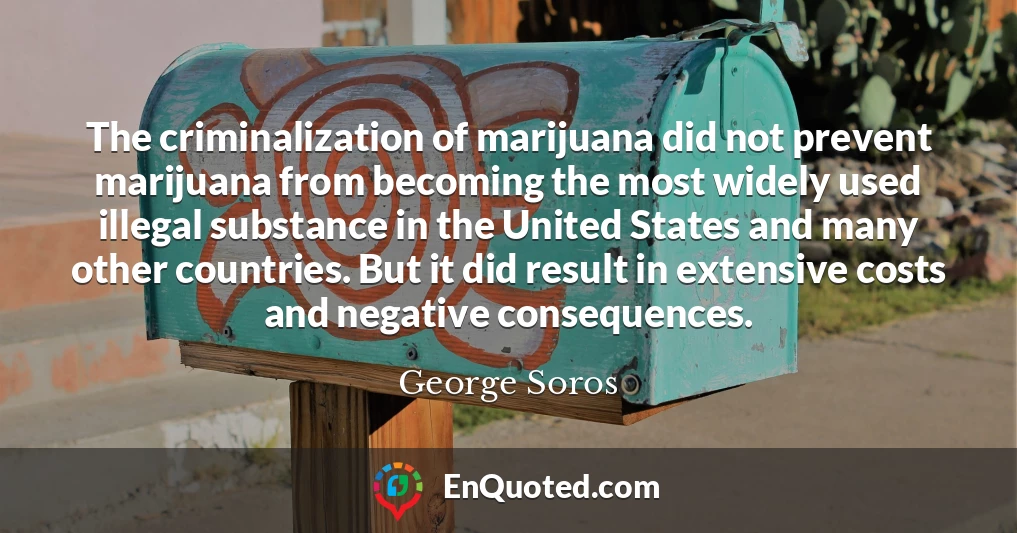The criminalization of marijuana did not prevent marijuana from becoming the most widely used illegal substance in the United States and many other countries. But it did result in extensive costs and negative consequences.