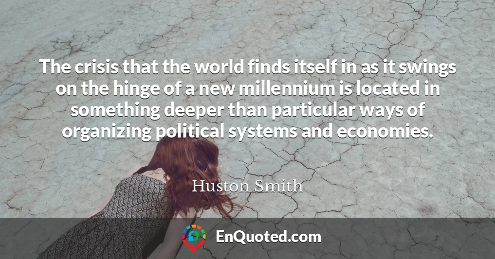 The crisis that the world finds itself in as it swings on the hinge of a new millennium is located in something deeper than particular ways of organizing political systems and economies.
