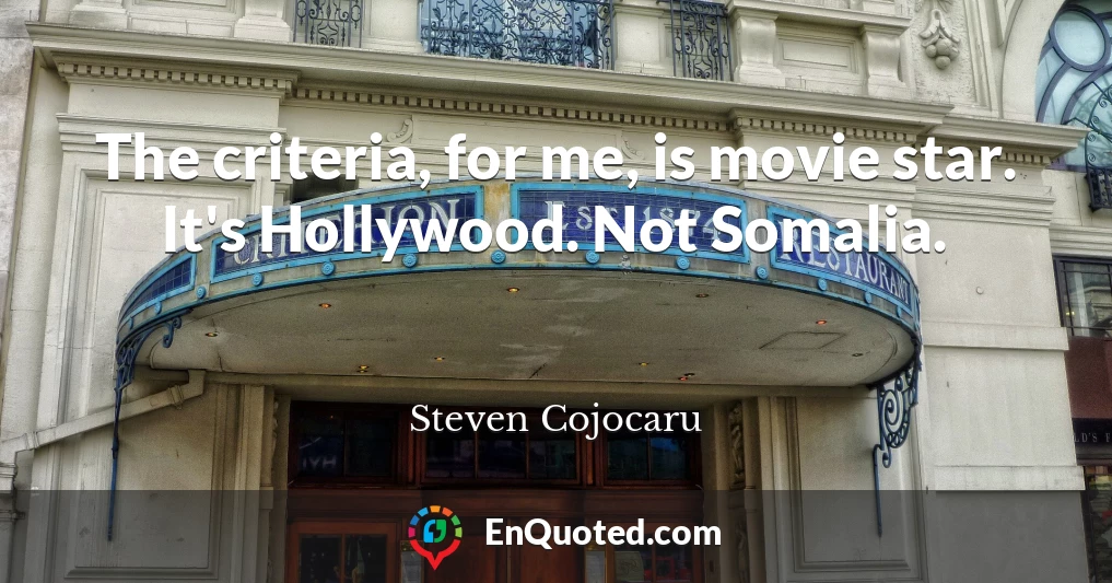 The criteria, for me, is movie star. It's Hollywood. Not Somalia.