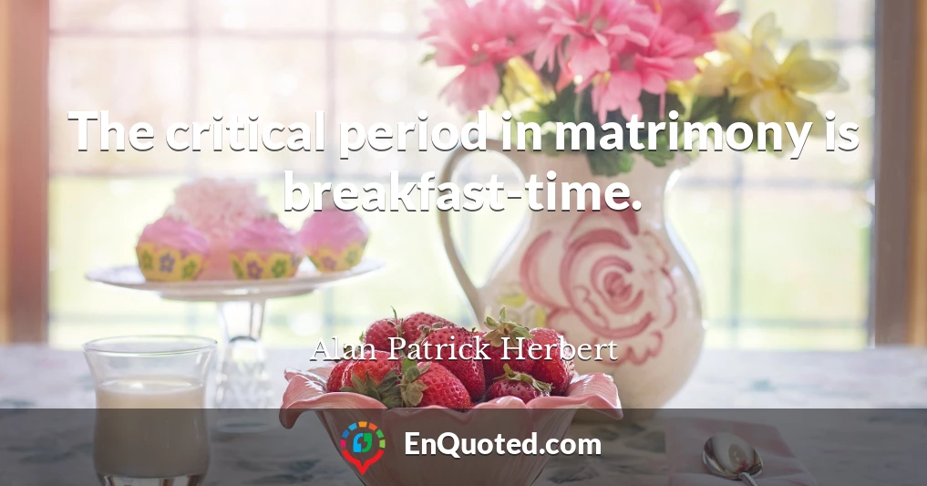 The critical period in matrimony is breakfast-time.