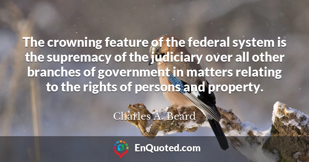 The crowning feature of the federal system is the supremacy of the judiciary over all other branches of government in matters relating to the rights of persons and property.