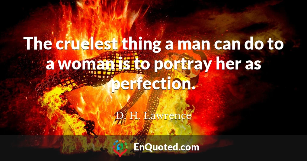 The cruelest thing a man can do to a woman is to portray her as perfection.