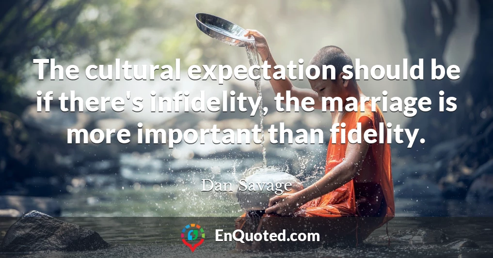 The cultural expectation should be if there's infidelity, the marriage is more important than fidelity.