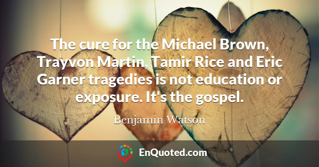 The cure for the Michael Brown, Trayvon Martin, Tamir Rice and Eric Garner tragedies is not education or exposure. It's the gospel.