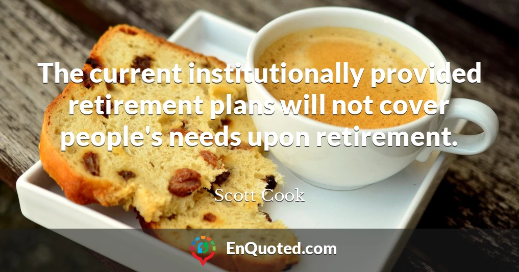 The current institutionally provided retirement plans will not cover people's needs upon retirement.