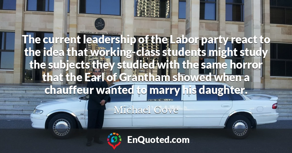 The current leadership of the Labor party react to the idea that working-class students might study the subjects they studied with the same horror that the Earl of Grantham showed when a chauffeur wanted to marry his daughter.