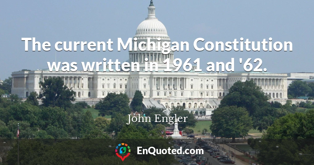 The current Michigan Constitution was written in 1961 and '62.