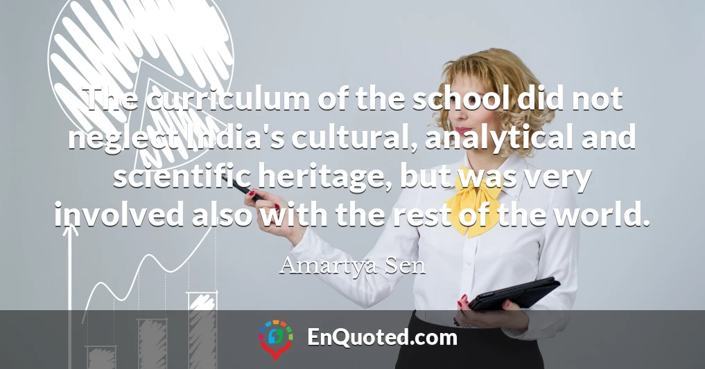 The curriculum of the school did not neglect India's cultural, analytical and scientific heritage, but was very involved also with the rest of the world.