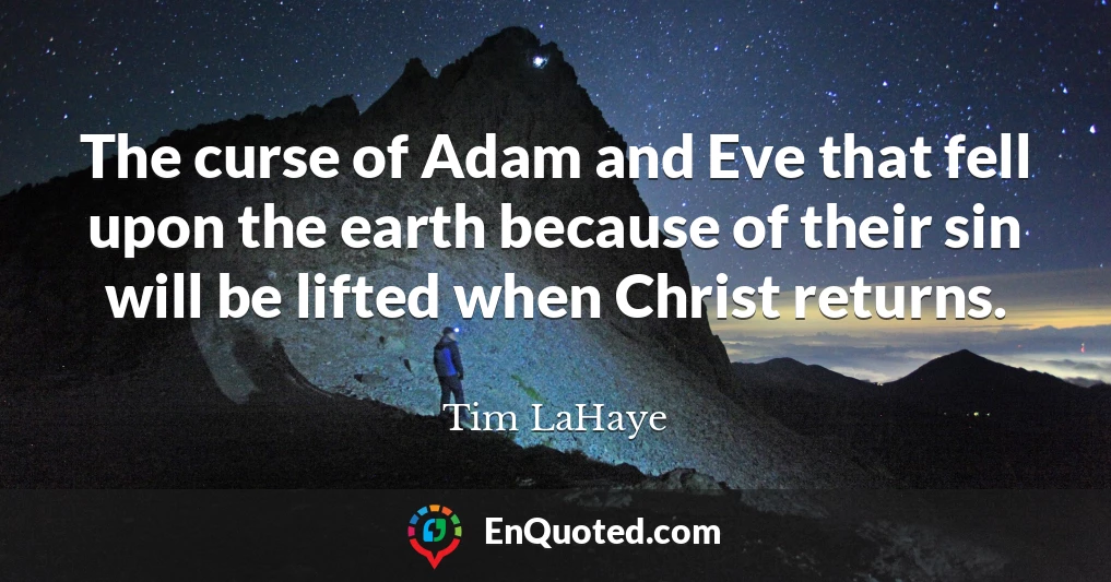 The curse of Adam and Eve that fell upon the earth because of their sin will be lifted when Christ returns.