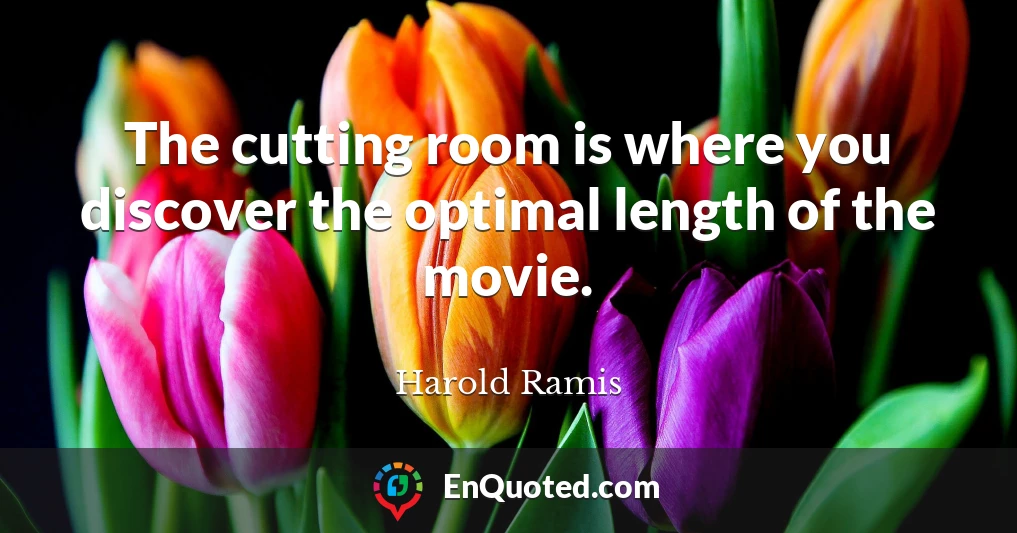 The cutting room is where you discover the optimal length of the movie.
