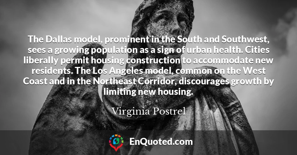 The Dallas model, prominent in the South and Southwest, sees a growing population as a sign of urban health. Cities liberally permit housing construction to accommodate new residents. The Los Angeles model, common on the West Coast and in the Northeast Corridor, discourages growth by limiting new housing.