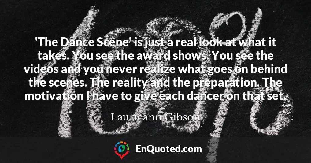 'The Dance Scene' is just a real look at what it takes. You see the award shows. You see the videos and you never realize what goes on behind the scenes. The reality and the preparation. The motivation I have to give each dancer on that set.