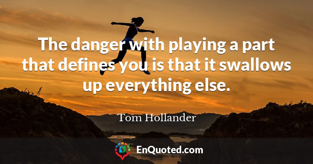 The danger with playing a part that defines you is that it swallows up everything else.