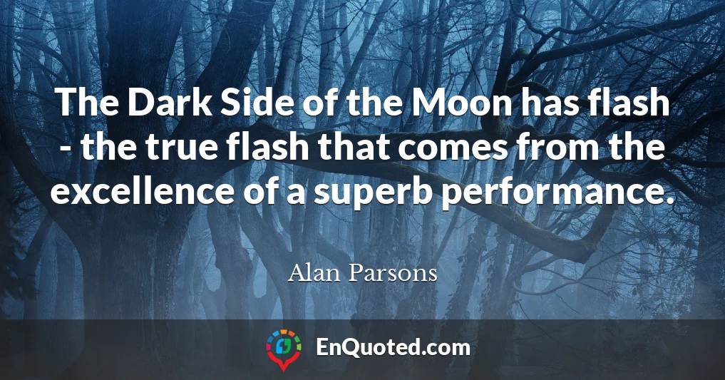 The Dark Side of the Moon has flash - the true flash that comes from the excellence of a superb performance.