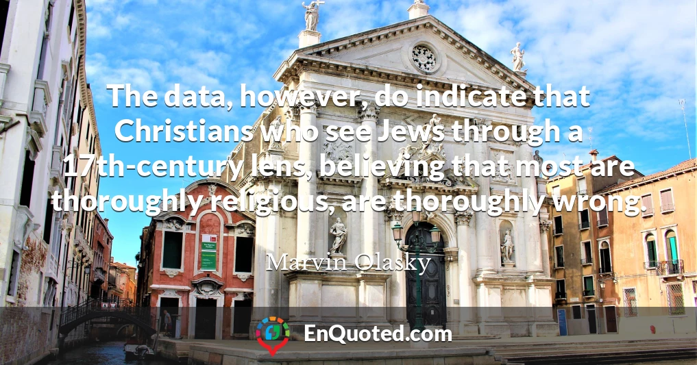 The data, however, do indicate that Christians who see Jews through a 17th-century lens, believing that most are thoroughly religious, are thoroughly wrong.