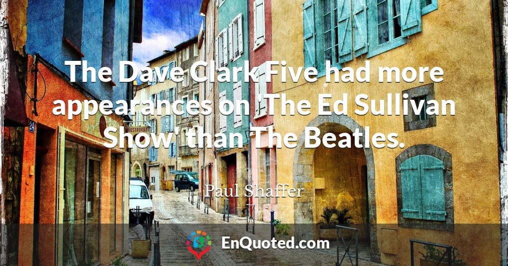 The Dave Clark Five had more appearances on 'The Ed Sullivan Show' than The Beatles.