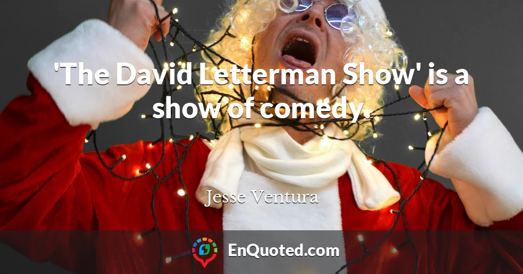 'The David Letterman Show' is a show of comedy.