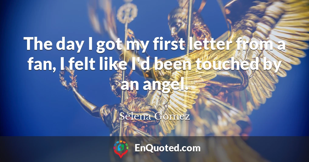 The day I got my first letter from a fan, I felt like I'd been touched by an angel.