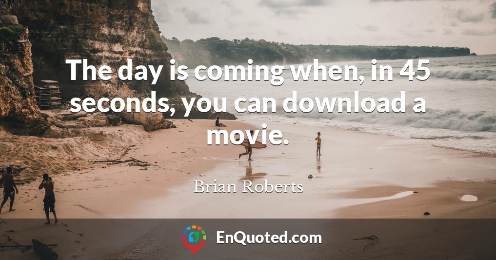 The day is coming when, in 45 seconds, you can download a movie.