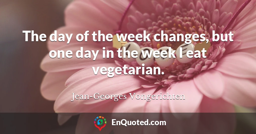 The day of the week changes, but one day in the week I eat vegetarian.