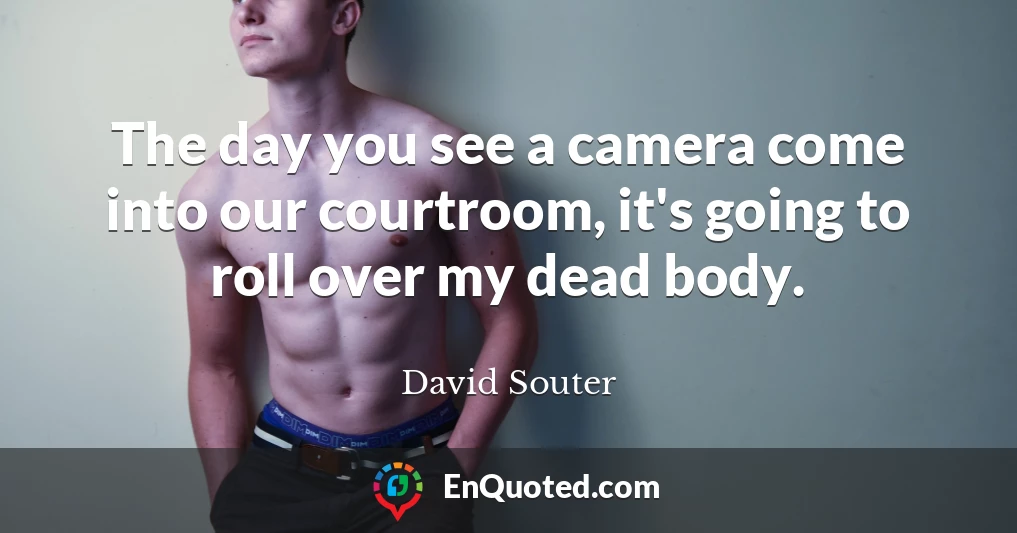 The day you see a camera come into our courtroom, it's going to roll over my dead body.