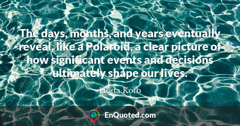 The days, months, and years eventually reveal, like a Polaroid, a clear picture of how significant events and decisions ultimately shape our lives.
