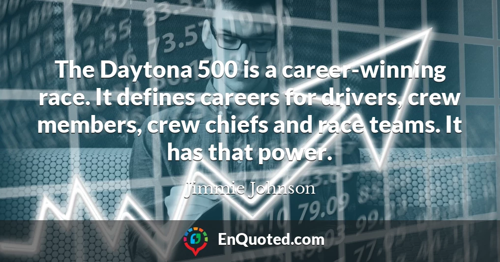 The Daytona 500 is a career-winning race. It defines careers for drivers, crew members, crew chiefs and race teams. It has that power.