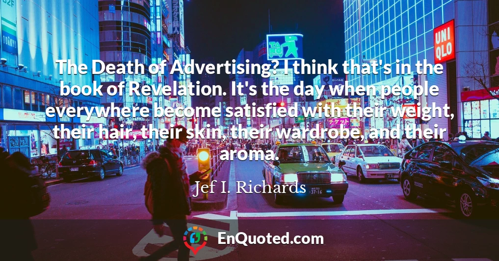 The Death of Advertising? I think that's in the book of Revelation. It's the day when people everywhere become satisfied with their weight, their hair, their skin, their wardrobe, and their aroma.