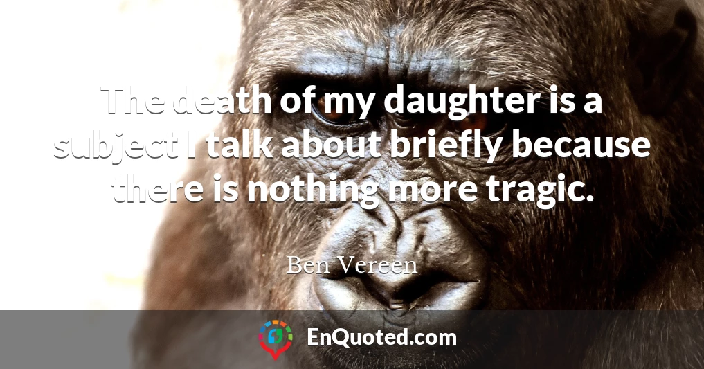 The death of my daughter is a subject I talk about briefly because there is nothing more tragic.