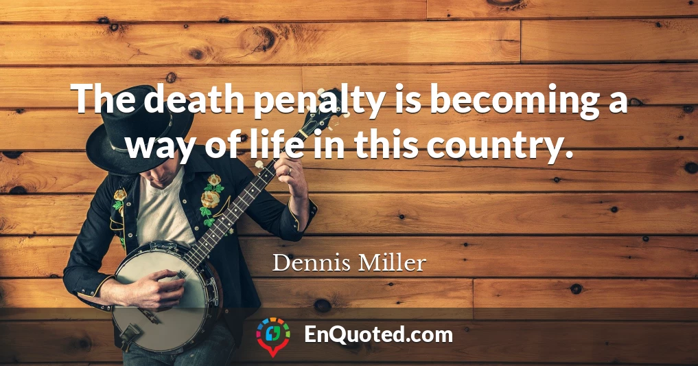 The death penalty is becoming a way of life in this country.