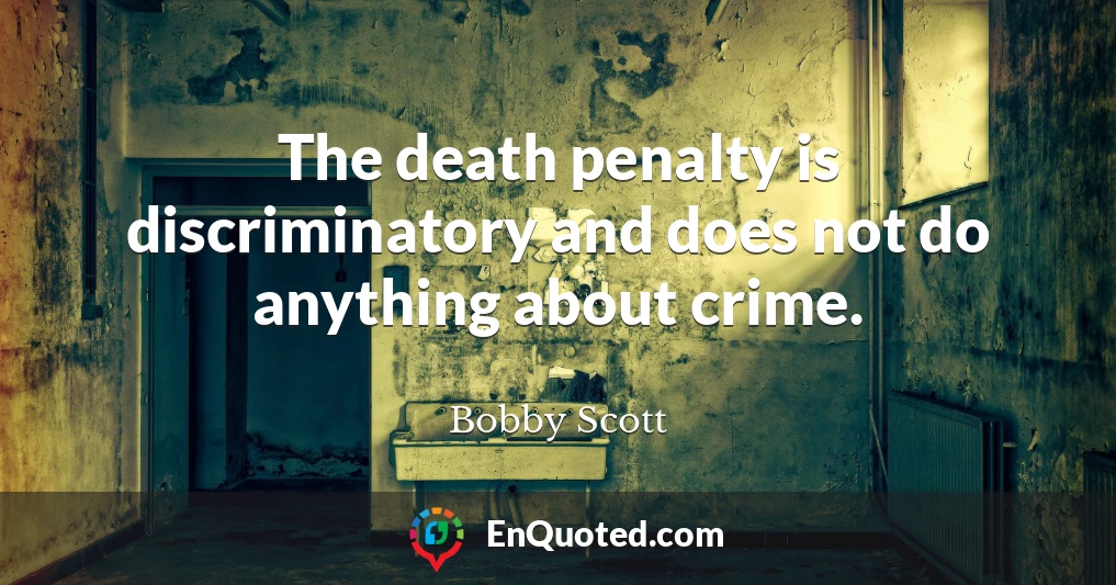 The death penalty is discriminatory and does not do anything about crime.