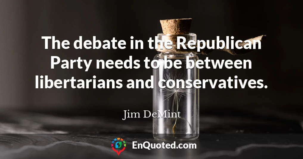 The debate in the Republican Party needs to be between libertarians and conservatives.