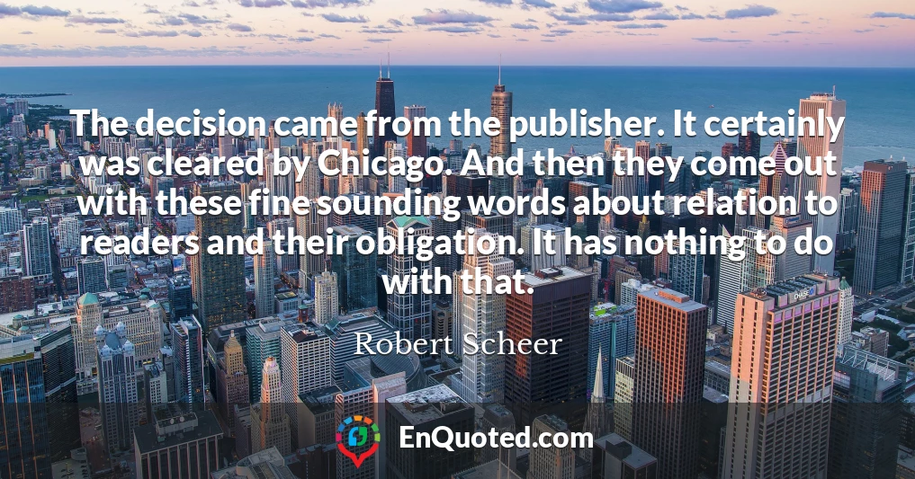 The decision came from the publisher. It certainly was cleared by Chicago. And then they come out with these fine sounding words about relation to readers and their obligation. It has nothing to do with that.