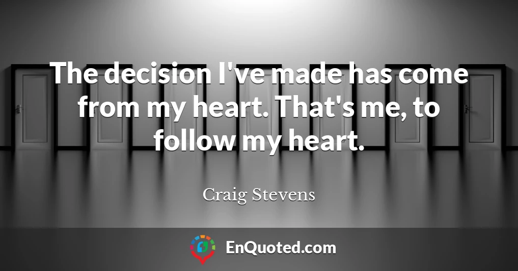 The decision I've made has come from my heart. That's me, to follow my heart.