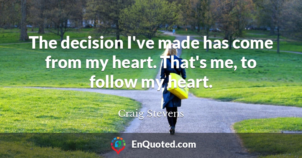 The decision I've made has come from my heart. That's me, to follow my heart.