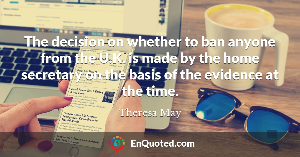The decision on whether to ban anyone from the U.K. is made by the home secretary on the basis of the evidence at the time.