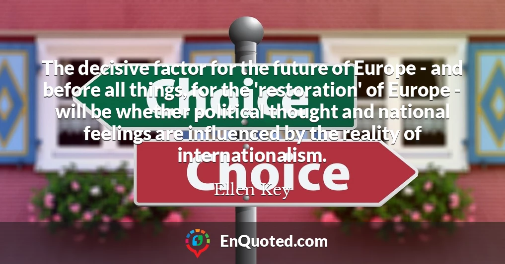 The decisive factor for the future of Europe - and before all things, for the 'restoration' of Europe - will be whether political thought and national feelings are influenced by the reality of internationalism.