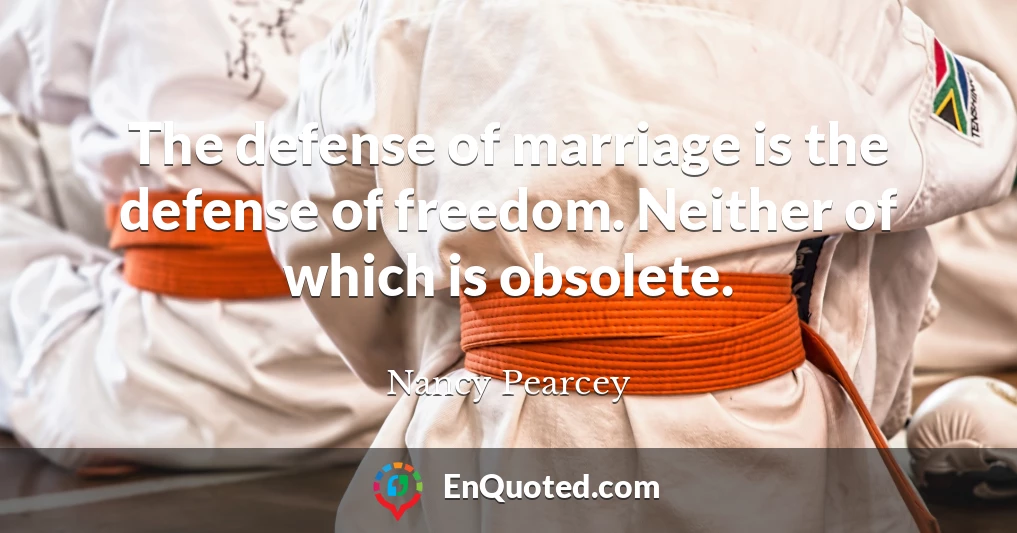 The defense of marriage is the defense of freedom. Neither of which is obsolete.