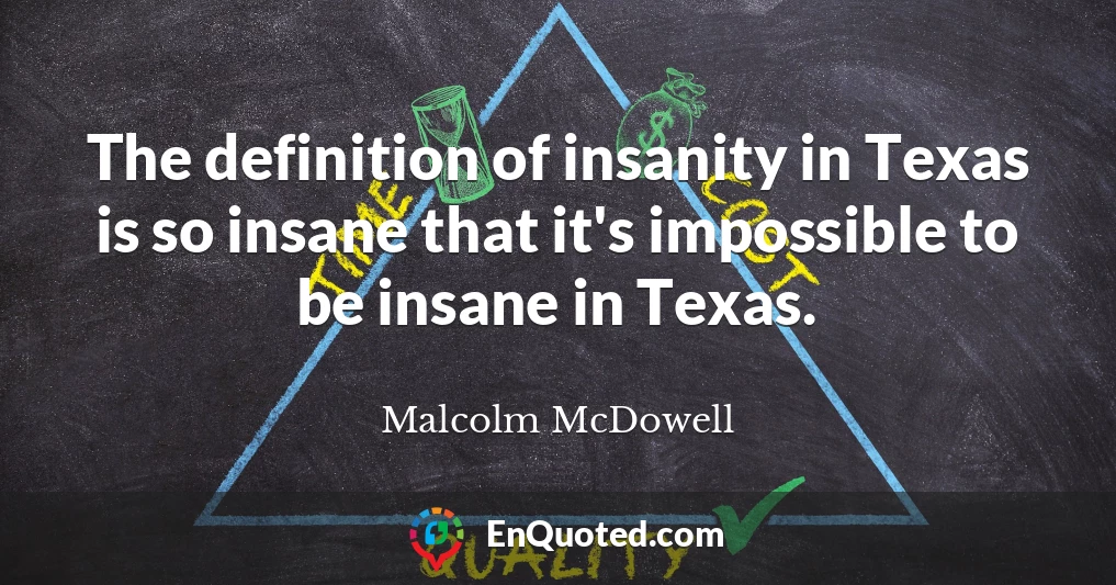 The definition of insanity in Texas is so insane that it's impossible to be insane in Texas.