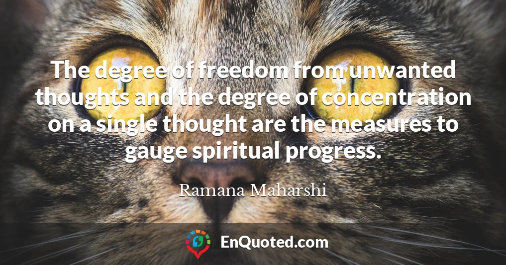 The degree of freedom from unwanted thoughts and the degree of concentration on a single thought are the measures to gauge spiritual progress.