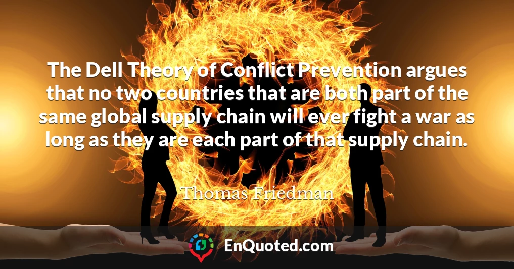 The Dell Theory of Conflict Prevention argues that no two countries that are both part of the same global supply chain will ever fight a war as long as they are each part of that supply chain.